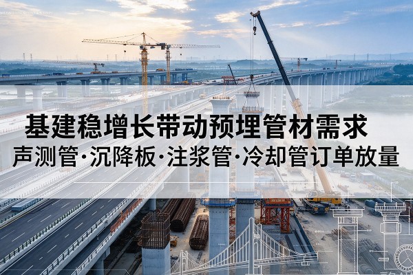 资源基建稳增长带动预埋监测管材需求，声测管、沉降板、注浆管订单持续放量